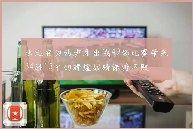 法比安为西班牙出战49场比赛带来34胜15平的辉煌战绩保持不败