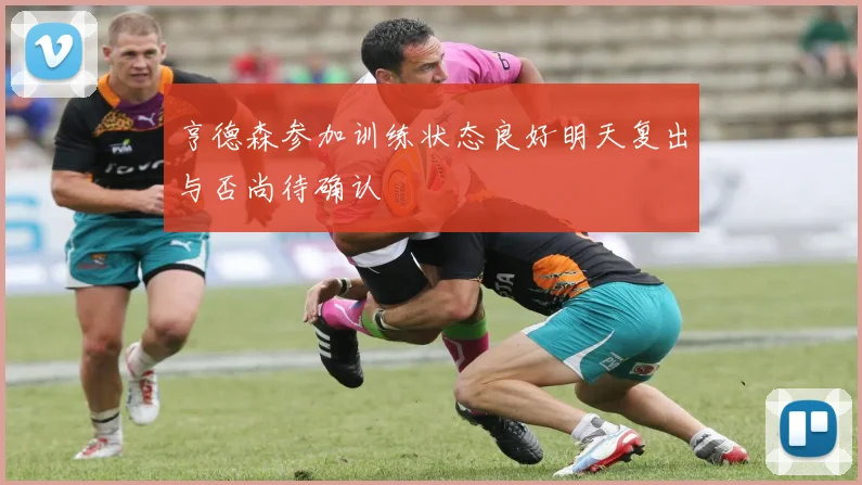 亨德森参加训练状态良好明天复出与否尚待确认