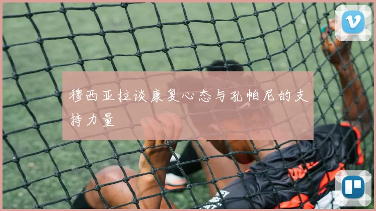 穆西亚拉谈康复心态与孔帕尼的支持力量
