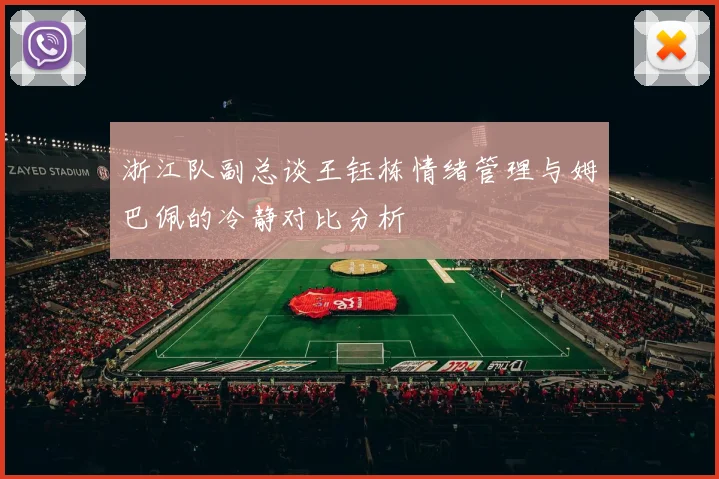 浙江队副总谈王钰栋情绪管理与姆巴佩的冷静对比分析