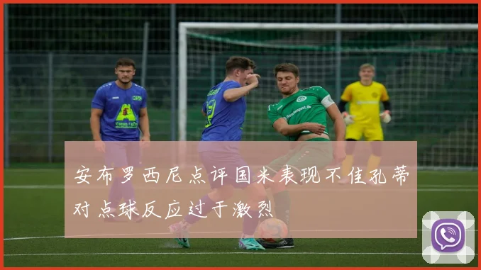 安布罗西尼点评国米表现不佳孔蒂对点球反应过于激烈
