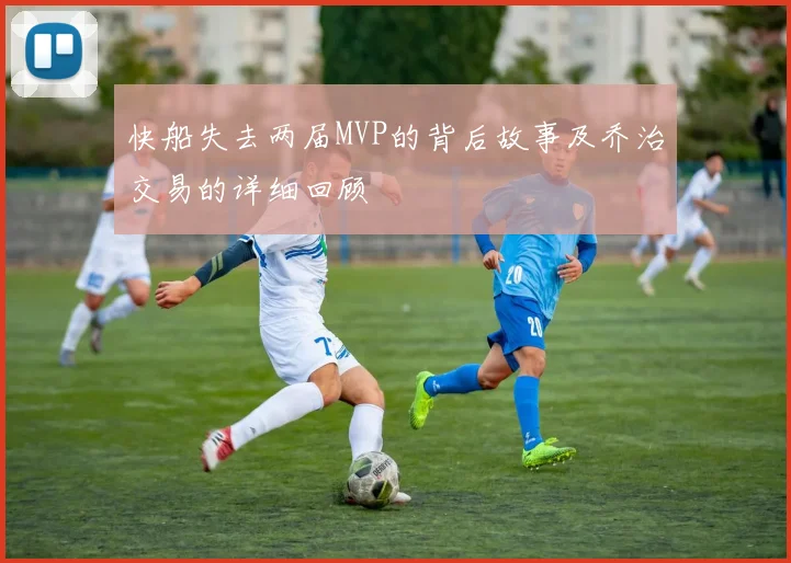 快船失去两届MVP的背后故事及乔治交易的详细回顾