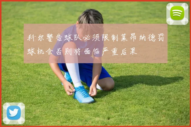 科尔警告球队必须限制莱昂纳德罚球机会否则将面临严重后果