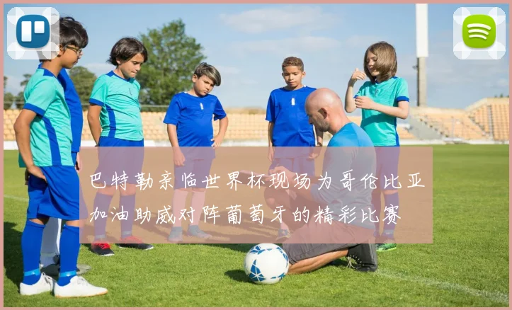 巴特勒亲临世界杯现场为哥伦比亚加油助威对阵葡萄牙的精彩比赛
