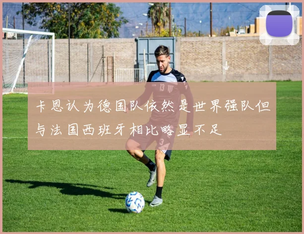 卡恩认为德国队依然是世界强队但与法国西班牙相比略显不足