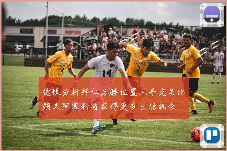 德媒分析拜仁后腰位置人手充足比朔夫阿塞科将获得更多出场机会