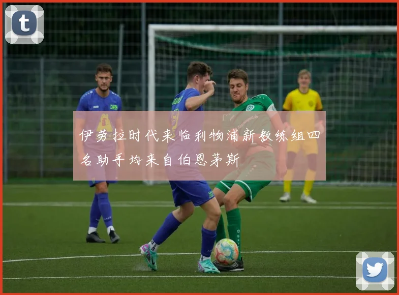 伊劳拉时代来临利物浦新教练组四名助手均来自伯恩茅斯