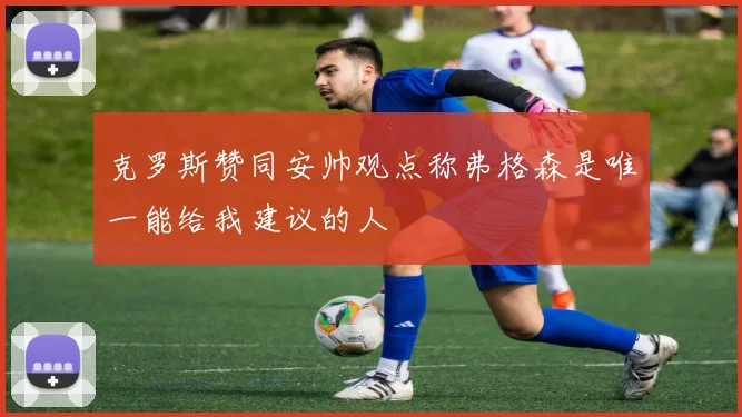 克罗斯赞同安帅观点称弗格森是唯一能给我建议的人